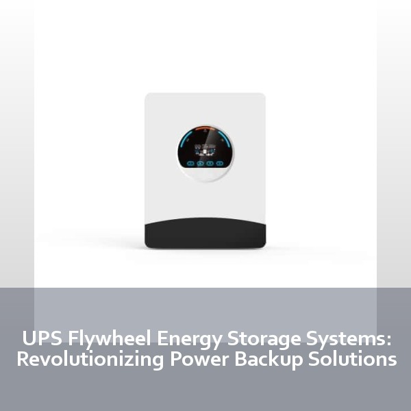 UPS Flywheel Energy Storage Systems: Revolutionizing Power Backup Solutions