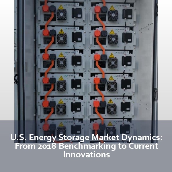 U.S. Energy Storage Market Dynamics: From 2018 Benchmarking to Current Innovations