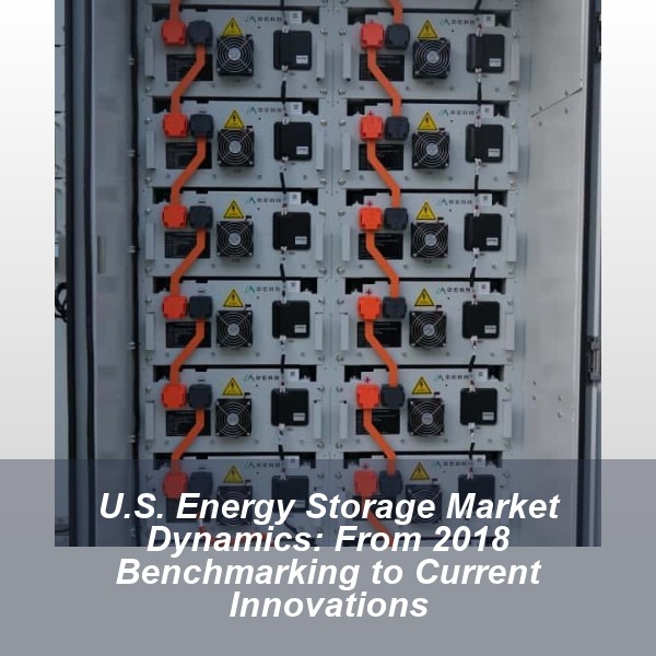 U.S. Energy Storage Market Dynamics: From 2018 Benchmarking to Current Innovations