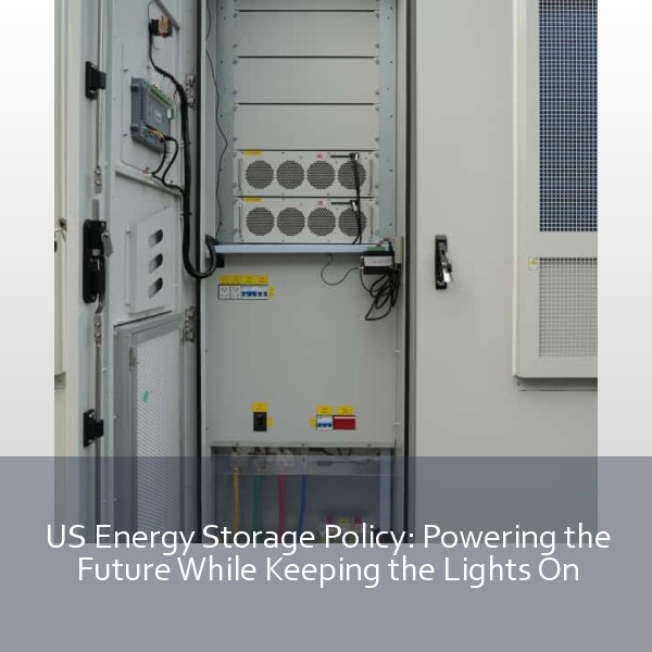 US Energy Storage Policy: Powering the Future While Keeping the Lights On
