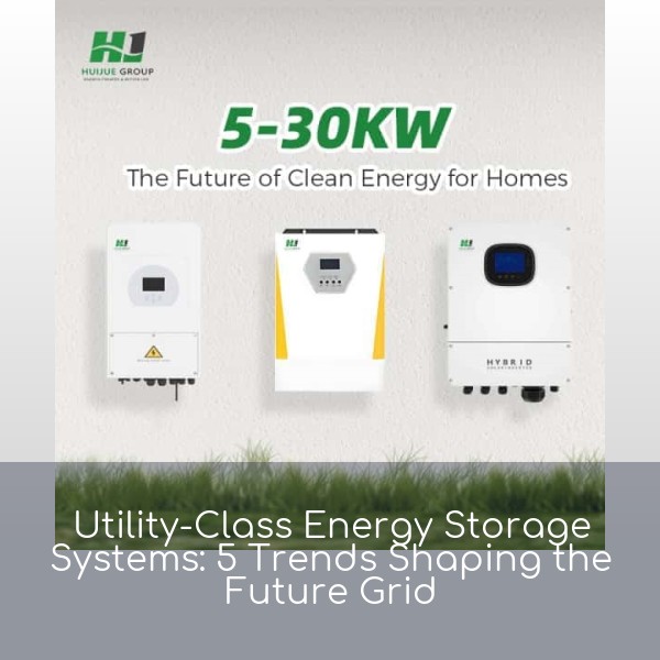 Utility-Class Energy Storage Systems: 5 Trends Shaping the Future Grid