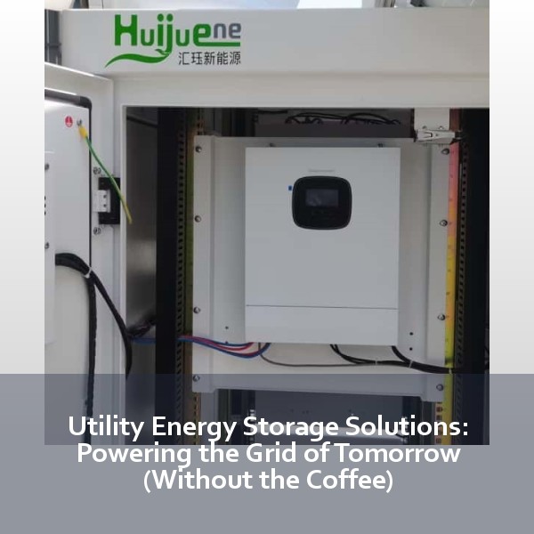 Utility Energy Storage Solutions: Powering the Grid of Tomorrow (Without the Coffee)