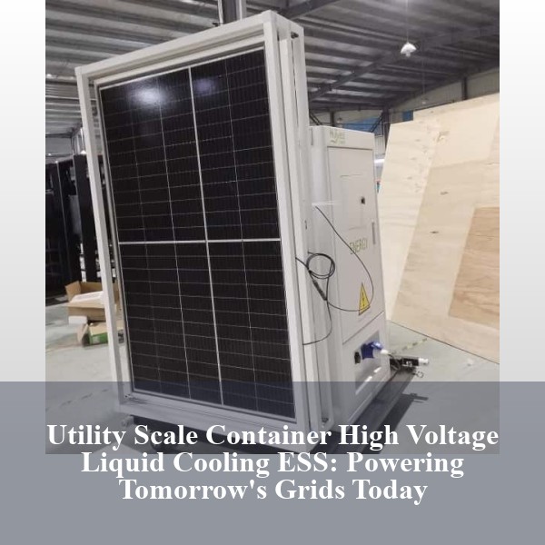 Utility Scale Container High Voltage Liquid Cooling ESS: Powering Tomorrow's Grids Today