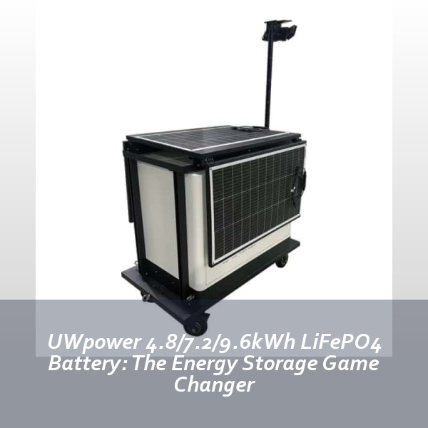 UWpower 4.8/7.2/9.6kWh LiFePO4 Battery: The Energy Storage Game Changer