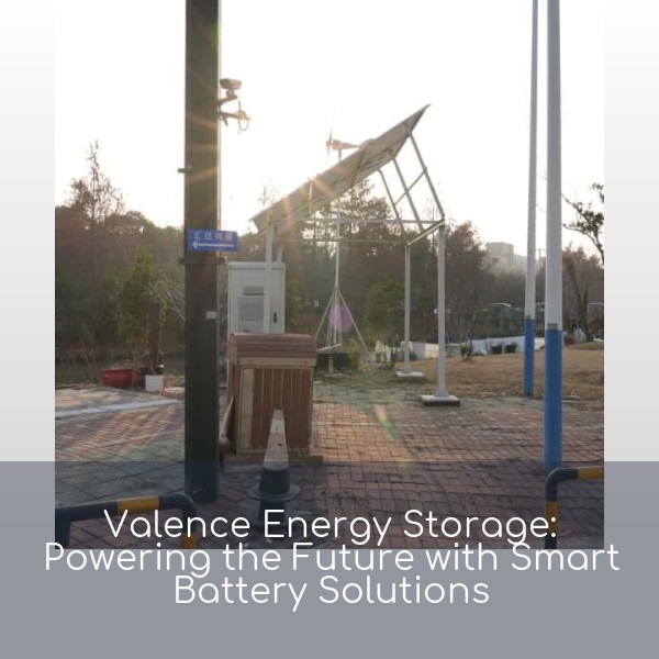 Valence Energy Storage: Powering the Future with Smart Battery Solutions