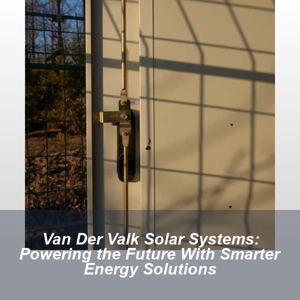 Van Der Valk Solar Systems: Powering the Future With Smarter Energy Solutions