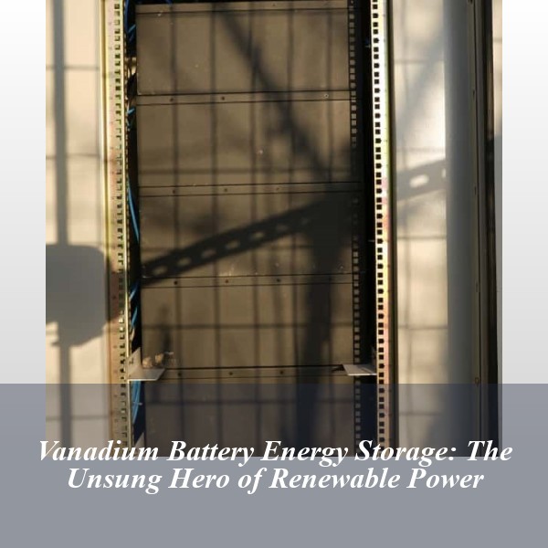 Vanadium Battery Energy Storage: The Unsung Hero of Renewable Power