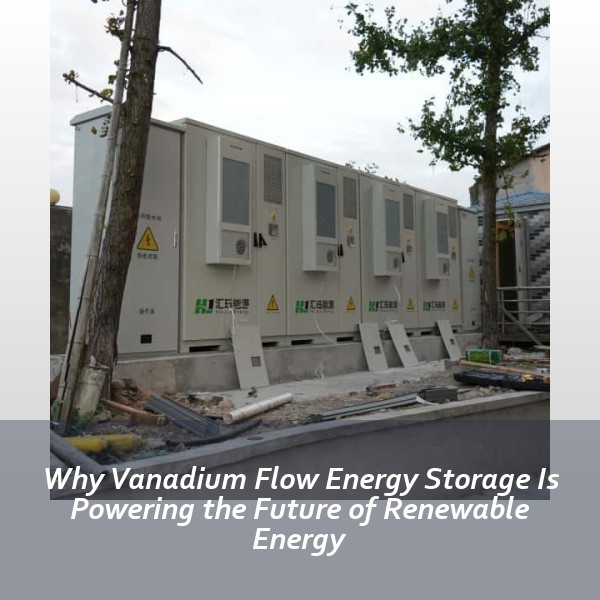 Why Vanadium Flow Energy Storage Is Powering the Future of Renewable Energy