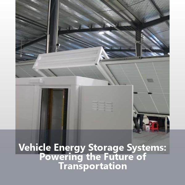 Vehicle Energy Storage Systems: Powering the Future of Transportation