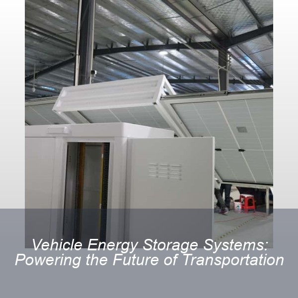 Vehicle Energy Storage Systems: Powering the Future of Transportation