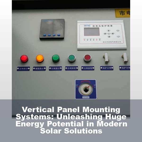 Vertical Panel Mounting Systems: Unleashing Huge Energy Potential in Modern Solar Solutions