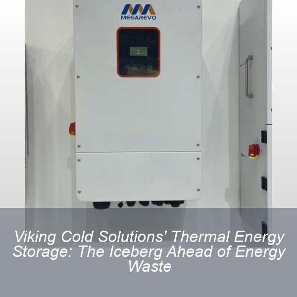 Viking Cold Solutions' Thermal Energy Storage: The Iceberg Ahead of Energy Waste