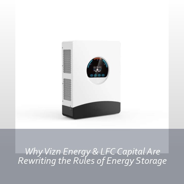 Why Vizn Energy & LFC Capital Are Rewriting the Rules of Energy Storage