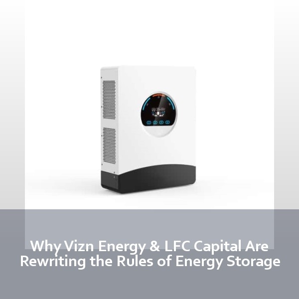 Why Vizn Energy & LFC Capital Are Rewriting the Rules of Energy Storage
