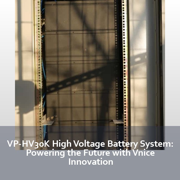 VP-HV30K High Voltage Battery System: Powering the Future with Vnice Innovation