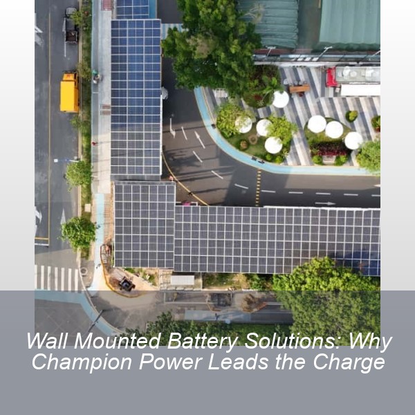Wall Mounted Battery Solutions: Why Champion Power Leads the Charge