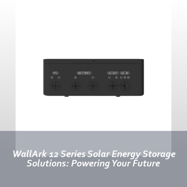 WallArk 12 Series Solar Energy Storage Solutions: Powering Your Future