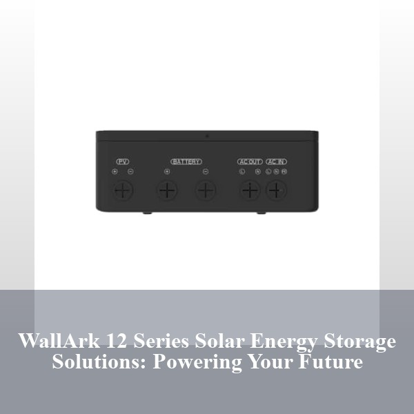 WallArk 12 Series Solar Energy Storage Solutions: Powering Your Future