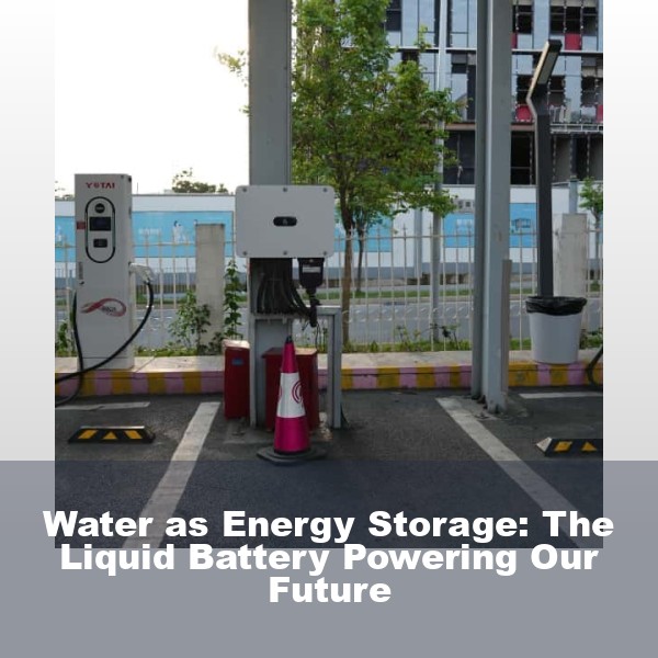 Water as Energy Storage: The Liquid Battery Powering Our Future