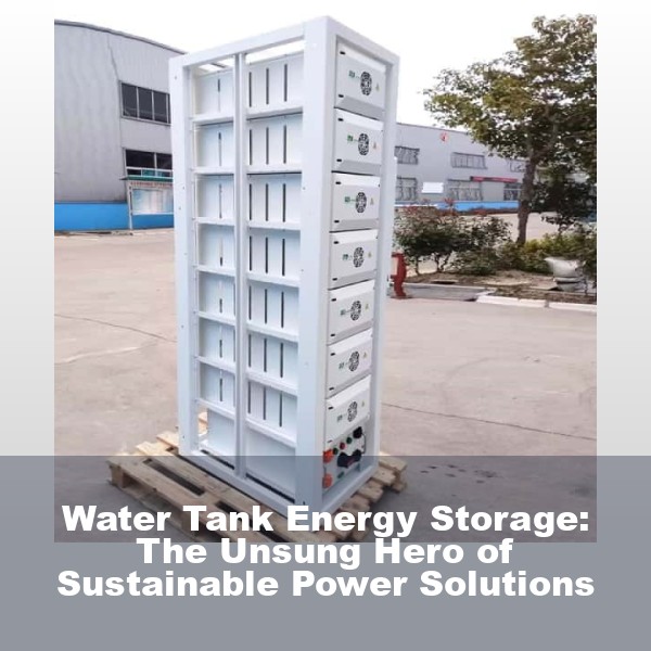 Water Tank Energy Storage: The Unsung Hero of Sustainable Power Solutions