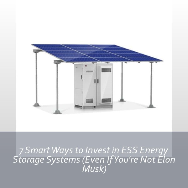 7 Smart Ways to Invest in ESS Energy Storage Systems (Even If You're Not Elon Musk)