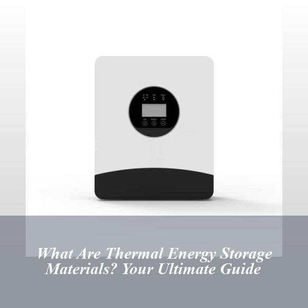 What Are Thermal Energy Storage Materials? Your Ultimate Guide
