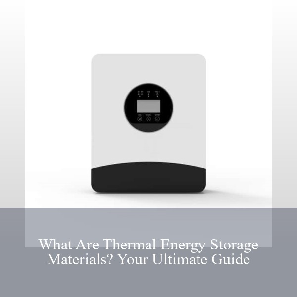 What Are Thermal Energy Storage Materials? Your Ultimate Guide