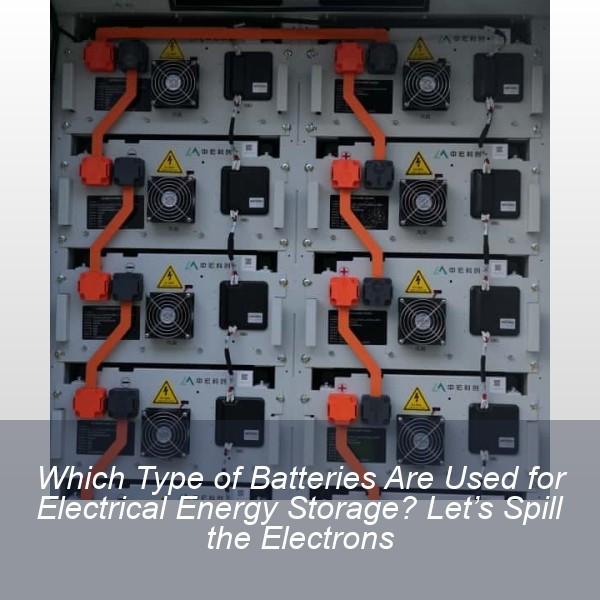 Which Type of Batteries Are Used for Electrical Energy Storage? Let’s Spill the Electrons