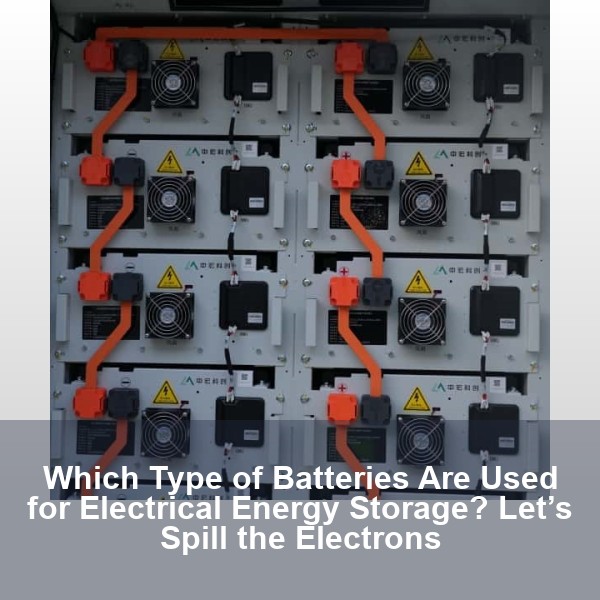 Which Type of Batteries Are Used for Electrical Energy Storage? Let’s Spill the Electrons