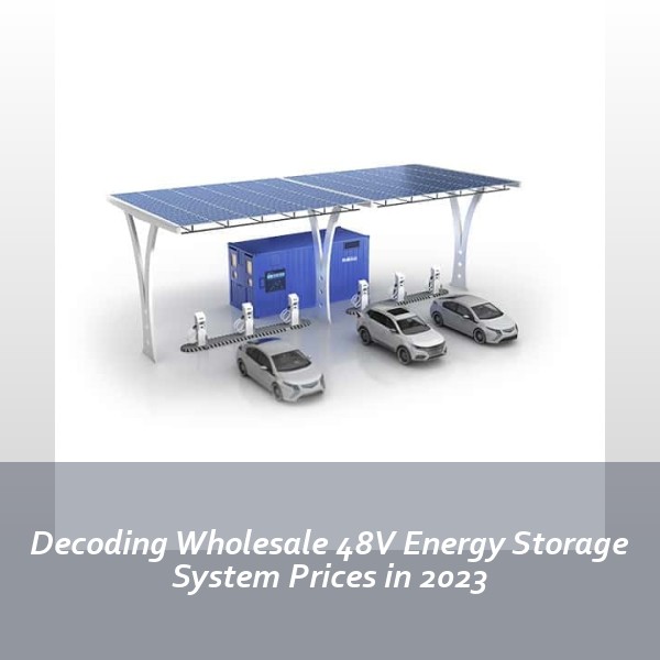 Decoding Wholesale 48V Energy Storage System Prices in 2023