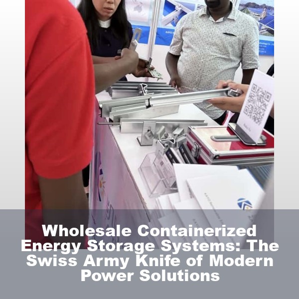 Wholesale Containerized Energy Storage Systems: The Swiss Army Knife of Modern Power Solutions