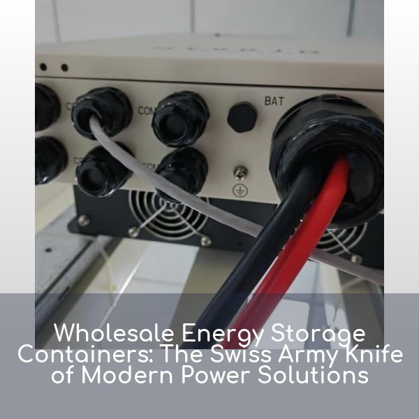 Wholesale Energy Storage Containers: The Swiss Army Knife of Modern Power Solutions
