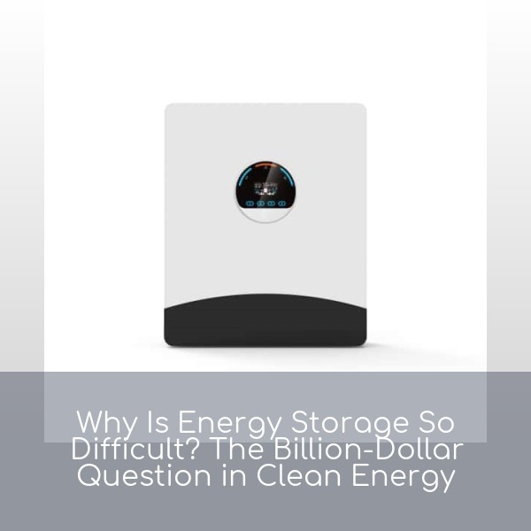 Why Is Energy Storage So Difficult? The Billion-Dollar Question in Clean Energy