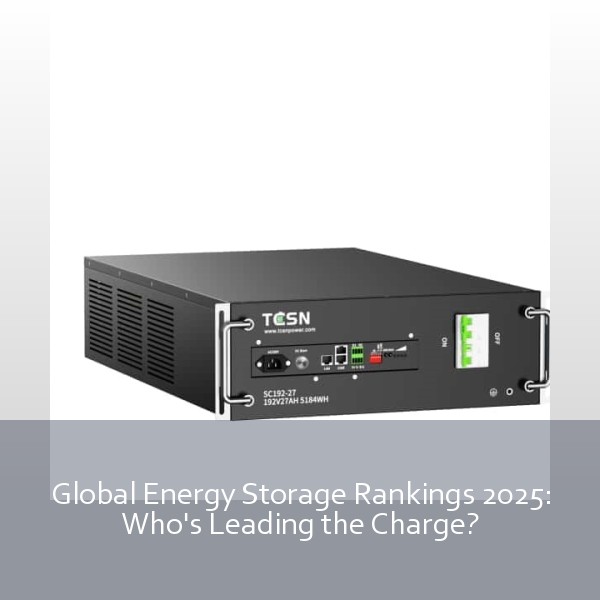 Global Energy Storage Rankings 2025: Who's Leading the Charge?