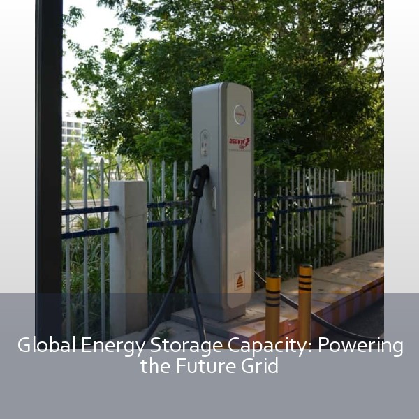 Global Energy Storage Capacity: Powering the Future Grid