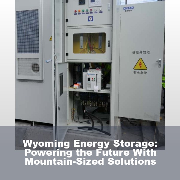 Wyoming Energy Storage: Powering the Future With Mountain-Sized Solutions
