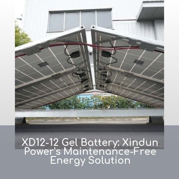 XD12-12 Gel Battery: Xindun Power's Maintenance-Free Energy Solution