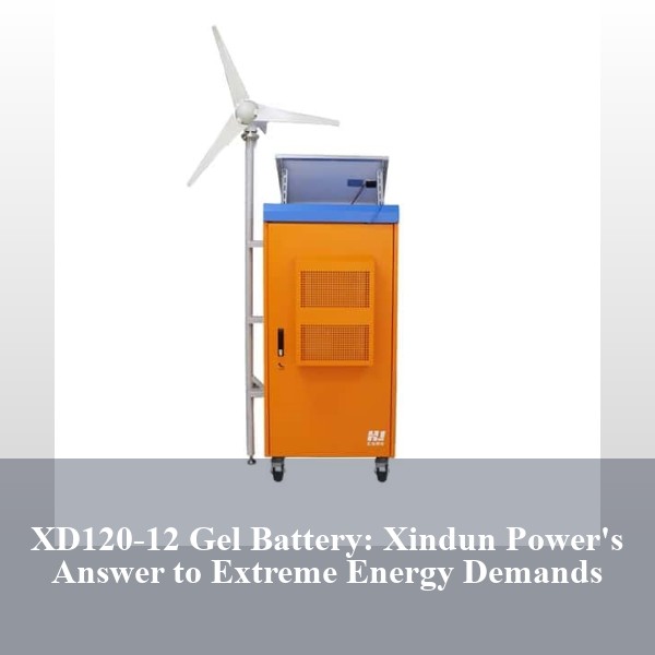 XD120-12 Gel Battery: Xindun Power's Answer to Extreme Energy Demands