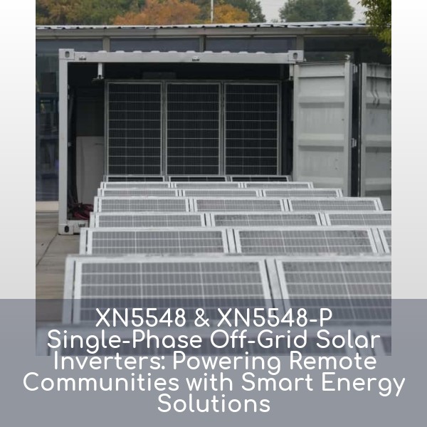 XN5548 & XN5548-P Single-Phase Off-Grid Solar Inverters: Powering Remote Communities with Smart Energy Solutions