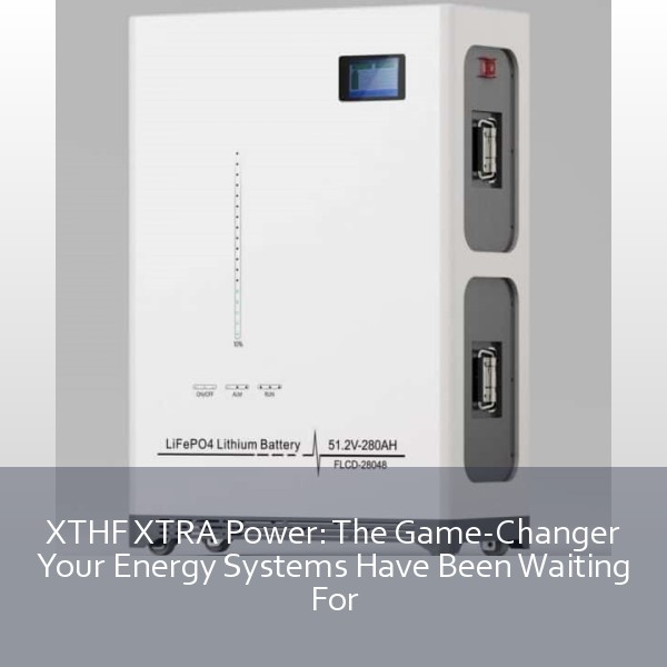 XTHF XTRA Power: The Game-Changer Your Energy Systems Have Been Waiting For