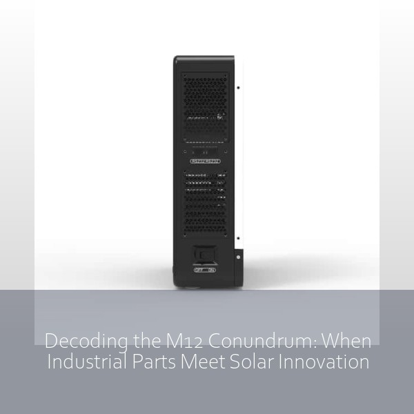 Decoding the M12 Conundrum: When Industrial Parts Meet Solar Innovation