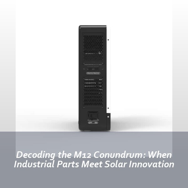 Decoding the M12 Conundrum: When Industrial Parts Meet Solar Innovation