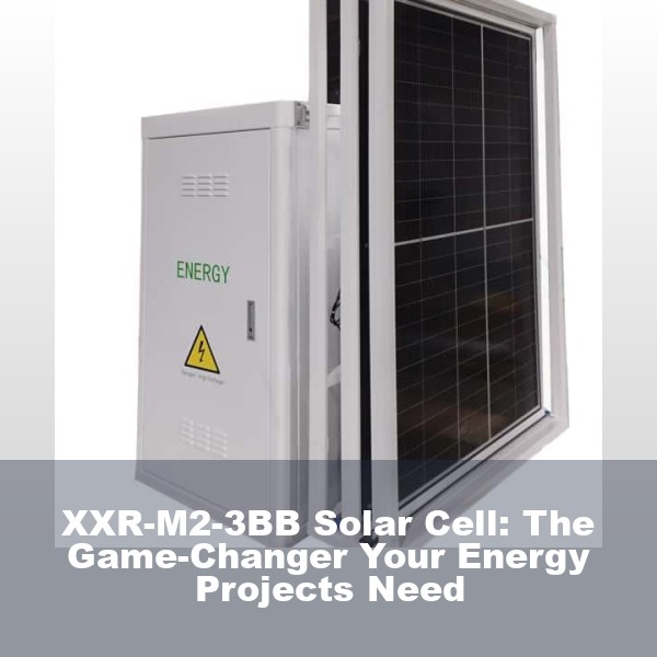 XXR-M2-3BB Solar Cell: The Game-Changer Your Energy Projects Need