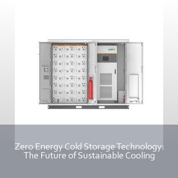 Zero Energy Cold Storage Technology: The Future of Sustainable Cooling